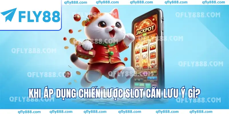 Khi áp dụng chiến lược slot cần lưu ý gì?